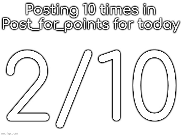 Posting 10 times in Post_for_points for today; 2/10 | made w/ Imgflip meme maker