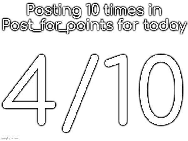 Posting 10 times in Post_for_points for today; 4/10 | made w/ Imgflip meme maker