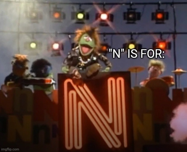 "N" IS FOR: | made w/ Imgflip meme maker