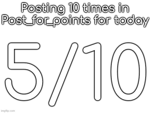 Posting 10 times in Post_for_points for today; 5/10 | made w/ Imgflip meme maker