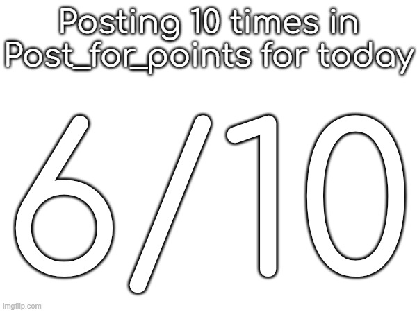 Posting 10 times in Post_for_points for today; 6/10 | made w/ Imgflip meme maker