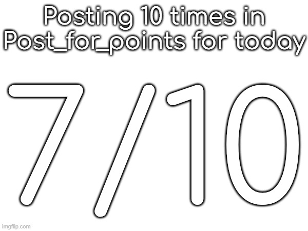 Posting 10 times in Post_for_points for today; 7/10 | made w/ Imgflip meme maker