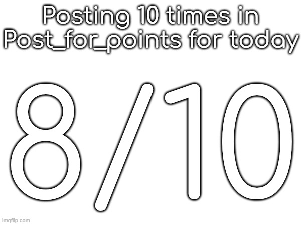Posting 10 times in Post_for_points for today; 8/10 | made w/ Imgflip meme maker