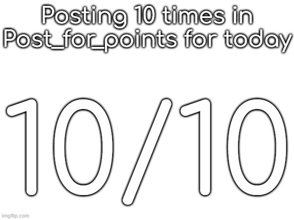 15 tommorow | Posting 10 times in Post_for_points for today; 10/10 | made w/ Imgflip meme maker