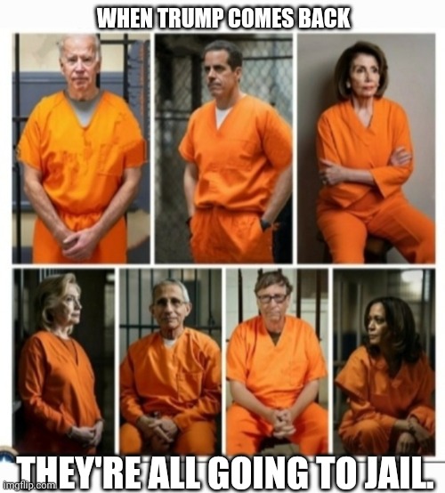 WHEN TRUMP COMES BACK THEY'RE ALL GOING TO JAIL. | made w/ Imgflip meme maker