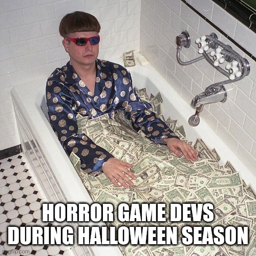 Tis the season | HORROR GAME DEVS DURING HALLOWEEN SEASON | image tagged in horror,halloween | made w/ Imgflip meme maker