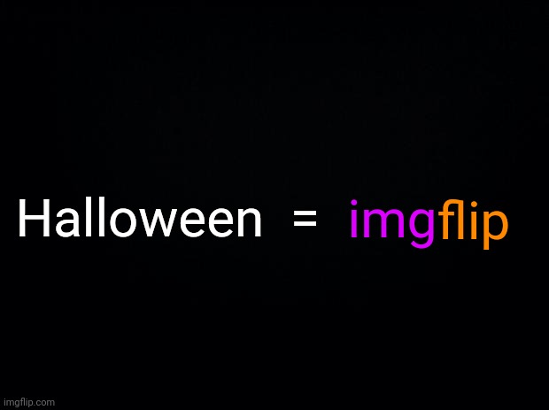 Black background | Halloween  = img flip | image tagged in black background | made w/ Imgflip meme maker