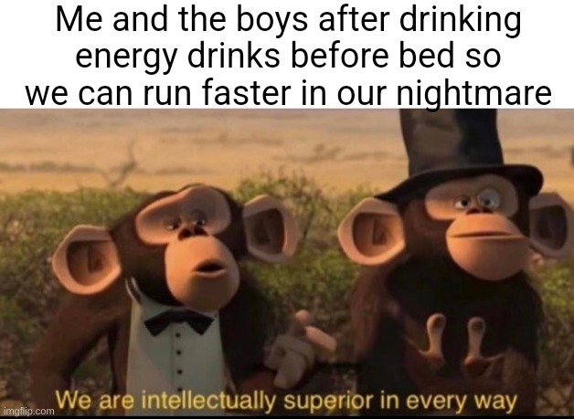 Smart | Me and the boys after drinking energy drinks before bed so we can run faster in our nightmare | image tagged in memes,funny,funny memes,relatable,so true memes,dank memes | made w/ Imgflip meme maker