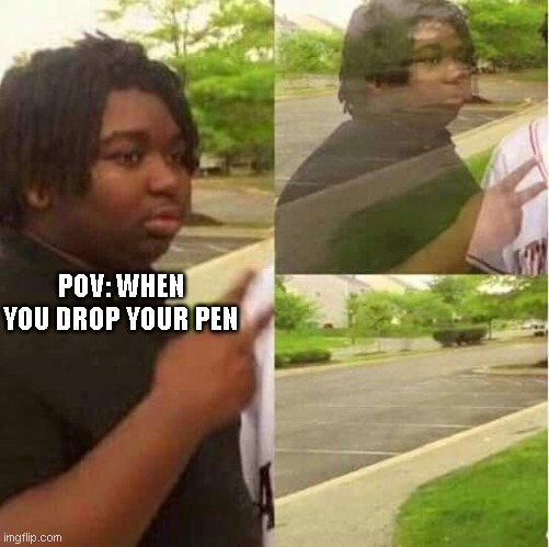 disappearing  | POV: WHEN YOU DROP YOUR PEN | image tagged in disappearing,pen | made w/ Imgflip meme maker