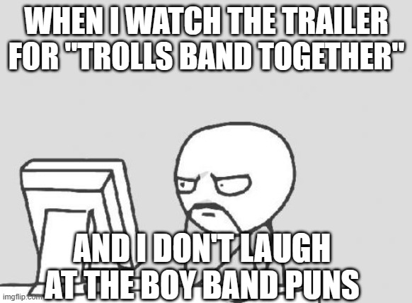I guess I'm not NSYNC with it. | WHEN I WATCH THE TRAILER FOR "TROLLS BAND TOGETHER"; AND I DON'T LAUGH AT THE BOY BAND PUNS | image tagged in memes,computer guy,trolls,movies,puns,dreamworks | made w/ Imgflip meme maker