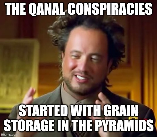 qanal | THE QANAL CONSPIRACIES; STARTED WITH GRAIN STORAGE IN THE PYRAMIDS | image tagged in memes,ancient aliens | made w/ Imgflip meme maker