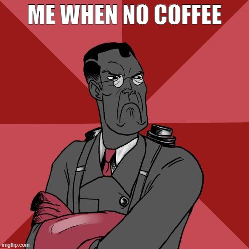 me when i get no coffee | ME WHEN NO COFFEE | image tagged in tf2 angry medic | made w/ Imgflip meme maker