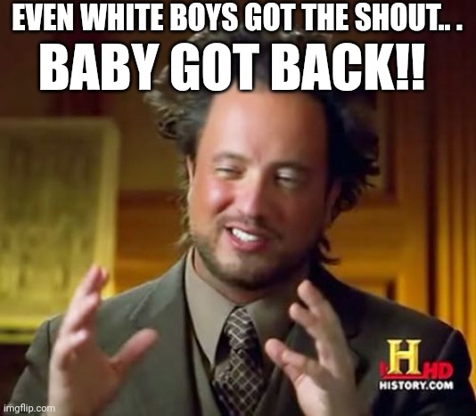 BOOTY | EVEN WHITE BOYS GOT THE SHOUT.. . BABY GOT BACK!! | image tagged in memes,ancient aliens,white boys | made w/ Imgflip meme maker