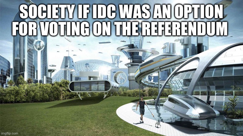 The future world if | SOCIETY IF IDC WAS AN OPTION FOR VOTING ON THE REFERENDUM | image tagged in the future world if | made w/ Imgflip meme maker