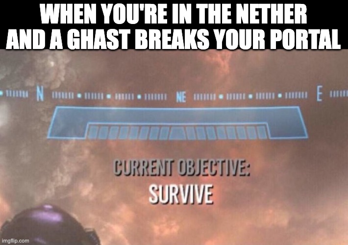 O_O | WHEN YOU'RE IN THE NETHER AND A GHAST BREAKS YOUR PORTAL | image tagged in current objective survive | made w/ Imgflip meme maker