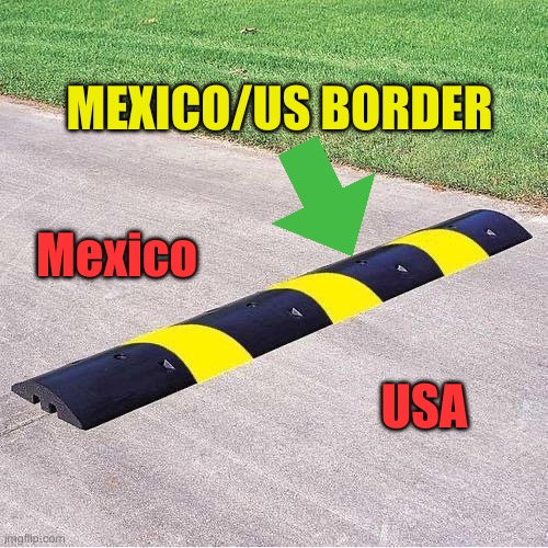 The border is just a speed bump of illegal immigrants | MEXICO/US BORDER; Mexico; USA | image tagged in speed bump 233 | made w/ Imgflip meme maker