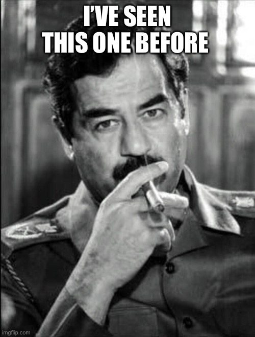 Saddam Smoking Noir | I’VE SEEN THIS ONE BEFORE | image tagged in saddam smoking noir | made w/ Imgflip meme maker