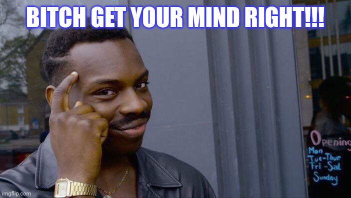 Roll Safe Think About It Meme | BITCH GET YOUR MIND RIGHT!!! | image tagged in memes,roll safe think about it | made w/ Imgflip meme maker