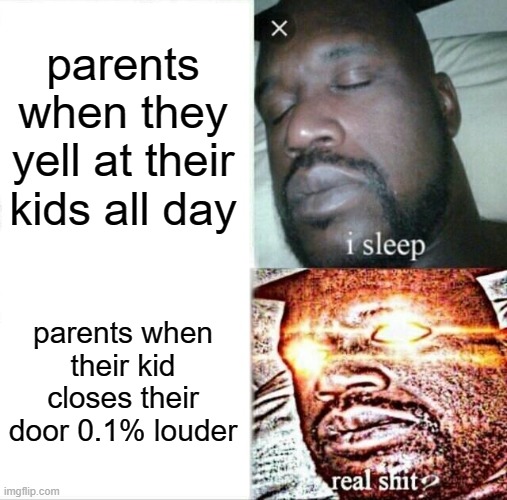 free epic Khubz | parents when they yell at their kids all day; parents when their kid closes their door 0.1% louder | image tagged in memes,sleeping shaq | made w/ Imgflip meme maker