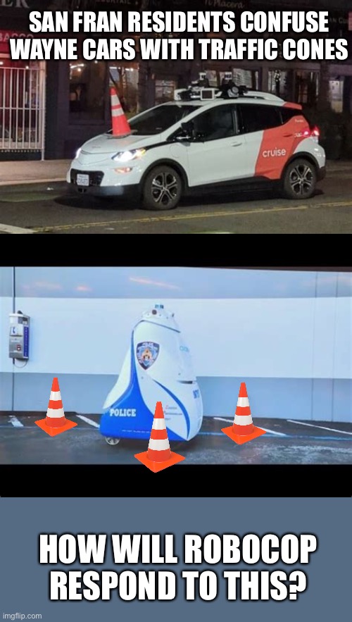 SAN FRAN RESIDENTS CONFUSE WAYNE CARS WITH TRAFFIC CONES HOW WILL ROBOCOP RESPOND TO THIS? | made w/ Imgflip meme maker