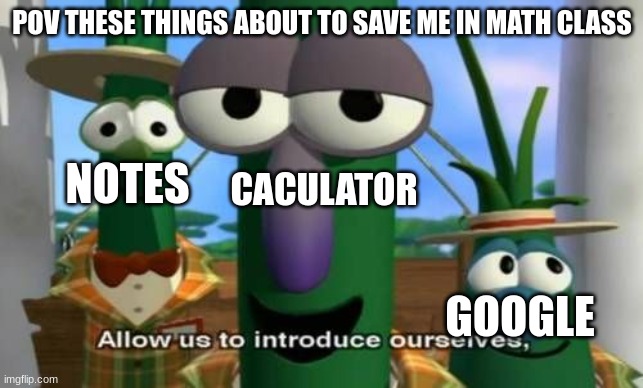 Allow us to introduce ourselves | POV THESE THINGS ABOUT TO SAVE ME IN MATH CLASS; NOTES; CACULATOR; GOOGLE | image tagged in allow us to introduce ourselves | made w/ Imgflip meme maker