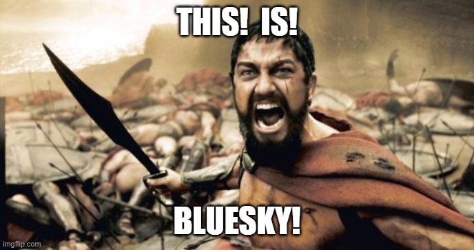 This is Bluesky! | THIS!  IS! BLUESKY! | image tagged in memes,sparta leonidas,bluesky | made w/ Imgflip meme maker