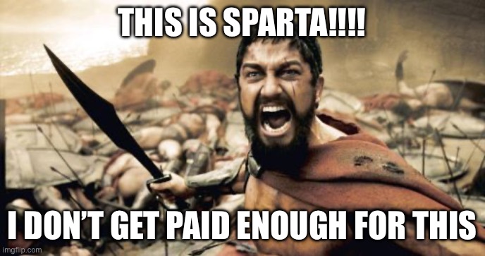 THIS IS SPARTA | THIS IS SPARTA!!!! I DON’T GET PAID ENOUGH FOR THIS | image tagged in memes,sparta leonidas,this is sparta,fun,funny memes,iceu | made w/ Imgflip meme maker