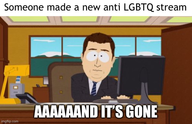 (Nova: lmao imagine) | Someone made a new anti LGBTQ stream; AAAAAAND IT’S GONE | image tagged in memes,aaaaand its gone | made w/ Imgflip meme maker