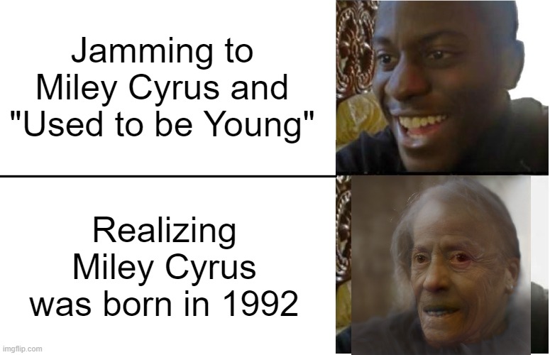 miley cyrus used to be young 1992 | Jamming to Miley Cyrus and "Used to be Young"; Realizing Miley Cyrus was born in 1992 | image tagged in disappointed black guy | made w/ Imgflip meme maker
