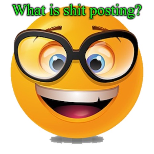 What is shit posting? | image tagged in smiley | made w/ Imgflip meme maker