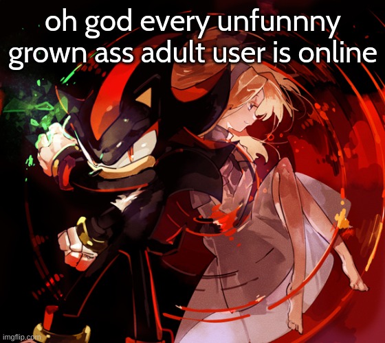 fun stream knock off rn | oh god every unfunnny grown ass adult user is online | image tagged in edgy shadow and maria stuff kinda | made w/ Imgflip meme maker