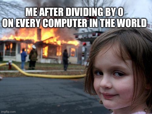 World domination | ME AFTER DIVIDING BY 0 ON EVERY COMPUTER IN THE WORLD | image tagged in memes,disaster girl | made w/ Imgflip meme maker