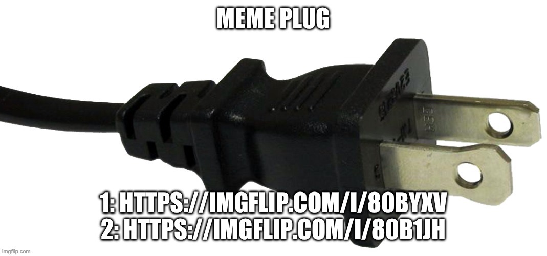 plug | MEME PLUG; 1: HTTPS://IMGFLIP.COM/I/80BYXV
2: HTTPS://IMGFLIP.COM/I/80B1JH | image tagged in plug | made w/ Imgflip meme maker