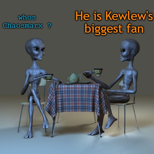 @ Chaosmarx | He is Kewlew's biggest fan; whos Chaosmarx ? | image tagged in alien view | made w/ Imgflip meme maker