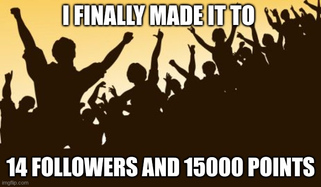 I know it is not much but I just wanted to thank all the people who followed me | I FINALLY MADE IT TO; 14 FOLLOWERS AND 15000 POINTS | image tagged in celebration | made w/ Imgflip meme maker