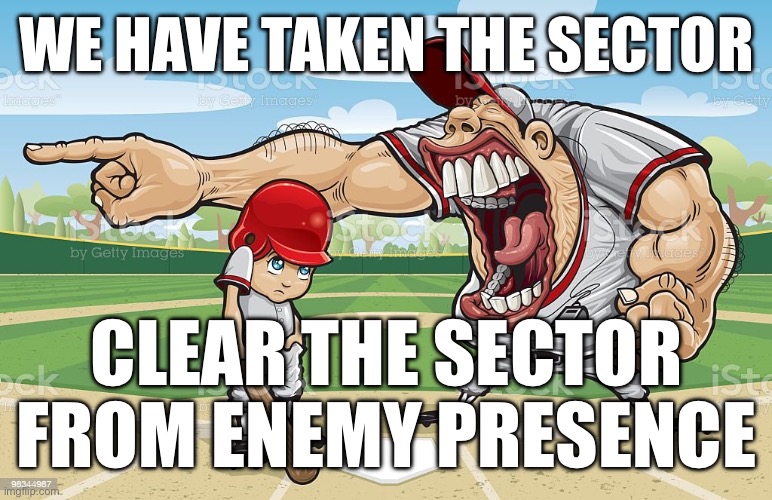Baseball coach yelling at kid | WE HAVE TAKEN THE SECTOR; CLEAR THE SECTOR FROM ENEMY PRESENCE | image tagged in baseball coach yelling at kid | made w/ Imgflip meme maker