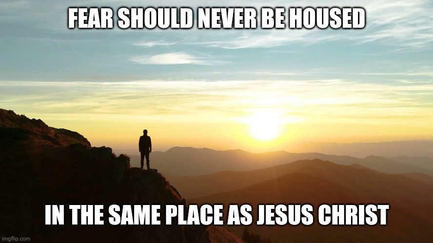 Man alone | FEAR SHOULD NEVER BE HOUSED; IN THE SAME PLACE AS JESUS CHRIST | image tagged in man alone | made w/ Imgflip meme maker