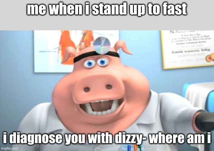 true ig | me when i stand up to fast; i diagnose you with dizzy- where am i | image tagged in i diagnose you with dead,relates question mark | made w/ Imgflip meme maker