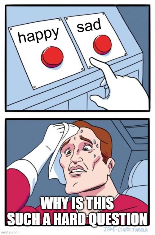 Two Buttons | sad; happy; WHY IS THIS SUCH A HARD QUESTION | image tagged in memes,two buttons | made w/ Imgflip meme maker