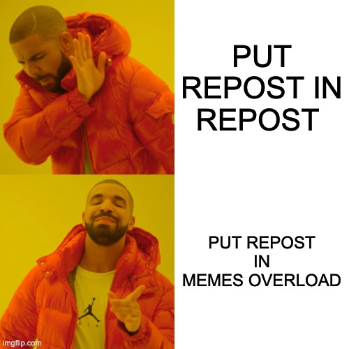 Drake Hotline Bling | PUT REPOST IN REPOST; PUT REPOST IN MEMES OVERLOAD | image tagged in memes,drake hotline bling | made w/ Imgflip meme maker