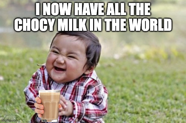 Evil Toddler Meme | I NOW HAVE ALL THE CHOCY MILK IN THE WORLD | image tagged in memes,evil toddler | made w/ Imgflip meme maker