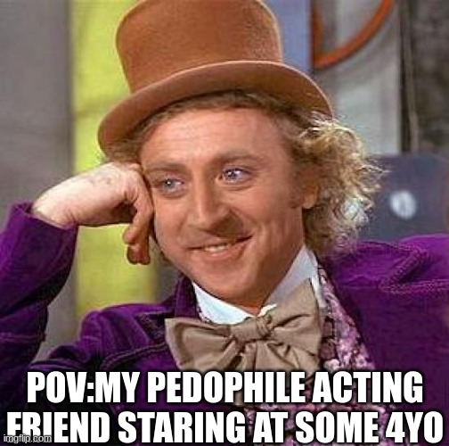 relatable? | POV:MY PEDOPHILE ACTING FRIEND STARING AT SOME 4YO | image tagged in memes,creepy condescending wonka,lol,dark humor | made w/ Imgflip meme maker