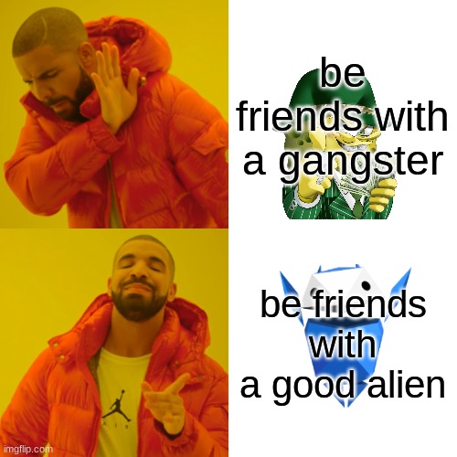 when u have a choice between... | be friends with a gangster; be friends with a good alien | image tagged in memes,drake hotline bling | made w/ Imgflip meme maker