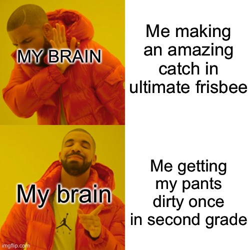 My brain does this a lot | Me making an amazing catch in ultimate frisbee; MY BRAIN; Me getting my pants dirty once in second grade; My brain | image tagged in memes,drake hotline bling | made w/ Imgflip meme maker