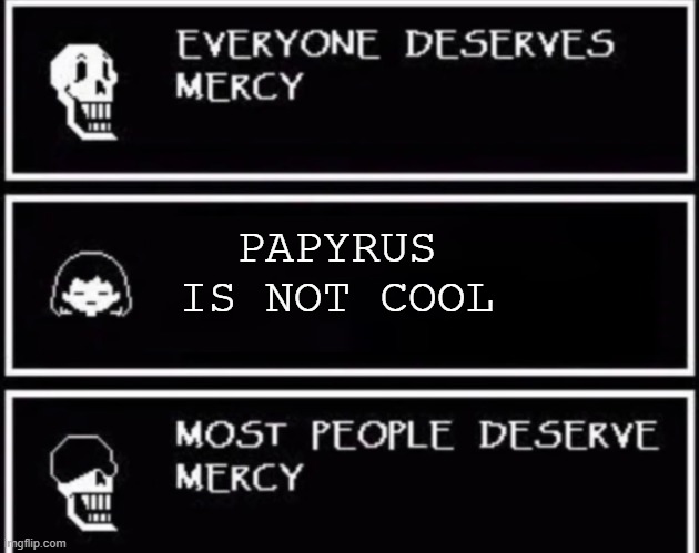 SHUT UP FRISK! | PAPYRUS IS NOT COOL | image tagged in everyone deserves mercy,papyrus,undertale papyrus,papyrus undertale,undertale | made w/ Imgflip meme maker