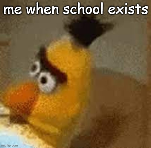 me when school exists | made w/ Imgflip meme maker
