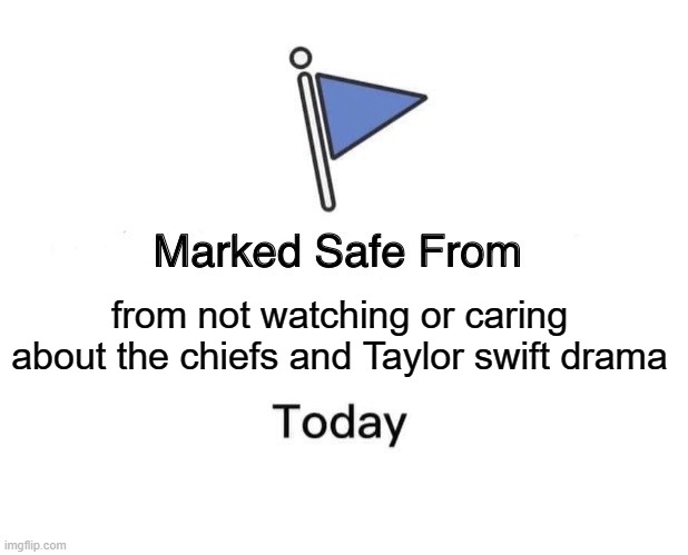 Marked Safe From Meme | from not watching or caring about the chiefs and Taylor swift drama | image tagged in memes,marked safe from | made w/ Imgflip meme maker