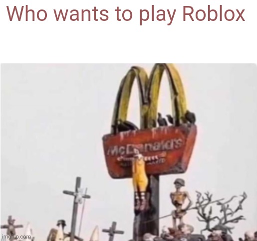 Ronald McDonald get crucified | Who wants to play Roblox | image tagged in ronald mcdonald get crucified | made w/ Imgflip meme maker