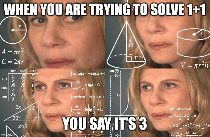 Math | WHEN YOU ARE TRYING TO SOLVE 1+1; YOU SAY IT’S 3 | image tagged in calculating meme | made w/ Imgflip meme maker