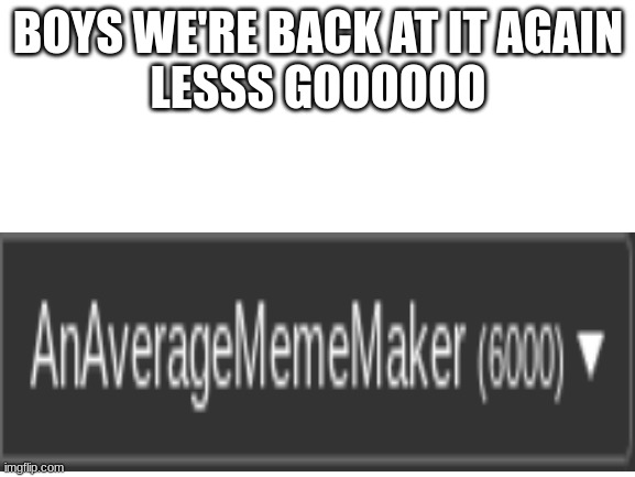 Going for 7000 points next | BOYS WE'RE BACK AT IT AGAIN
LESSS GOOOOOO | image tagged in blank white template | made w/ Imgflip meme maker